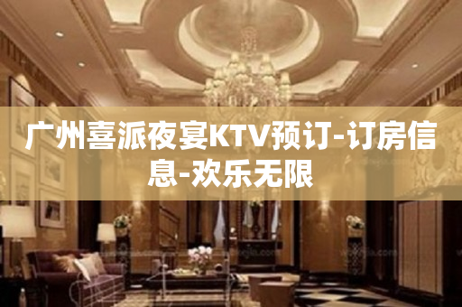 广州喜派夜宴KTV预订-订房信息-欢乐无限