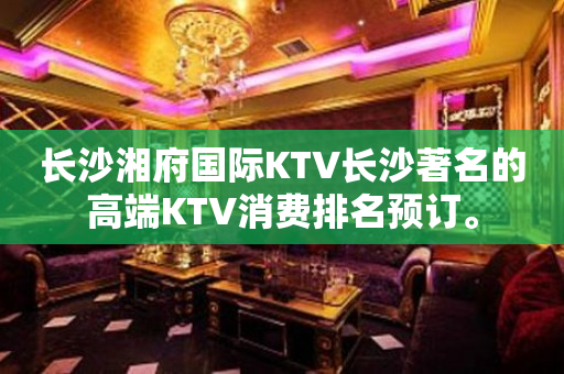 长沙湘府国际KTV长沙著名的高端KTV消费排名预订。