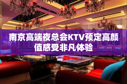 南京高端夜总会KTV预定高颜值感受非凡体验