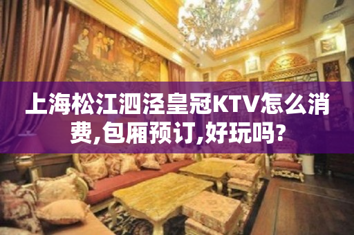 上海松江泗泾皇冠KTV怎么消费,包厢预订,好玩吗?