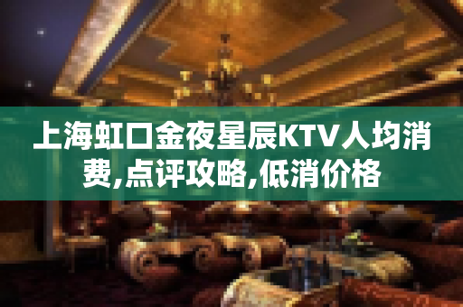 上海虹口金夜星辰KTV人均消费,点评攻略,低消价格