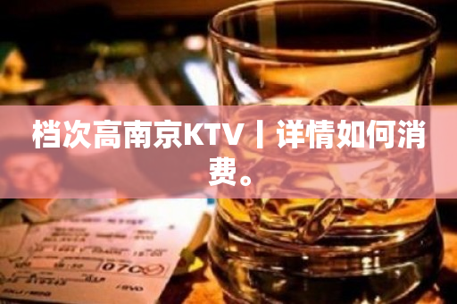 档次高﻿南京KTV丨详情如何消费。