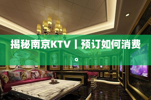 揭秘南京KTV丨预订如何消费。