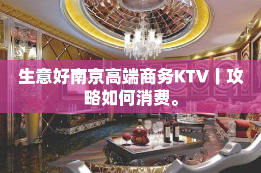 生意好﻿南京高端商务KTV丨攻略如何消费。