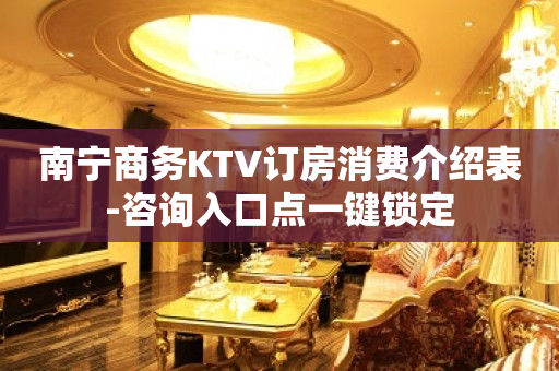 南宁商务KTV订房消费介绍表-咨询入口点一键锁定