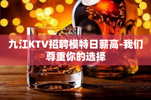 九江KTV招聘模特日薪高-我们尊重你的选择