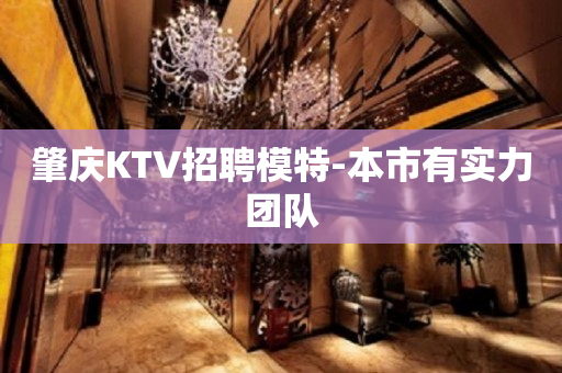 肇庆KTV招聘模特-本市有实力团队