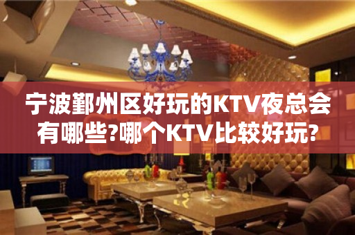 宁波鄞州区好玩的KTV夜总会有哪些?哪个KTV比较好玩?
