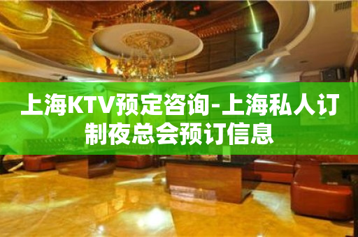 上海KTV预定咨询-上海私人订制夜总会预订信息