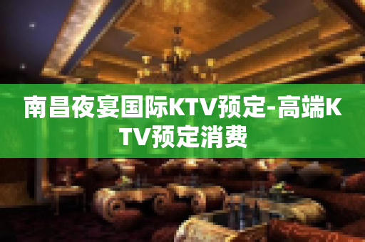南昌夜宴国际KTV预定-高端KTV预定消费