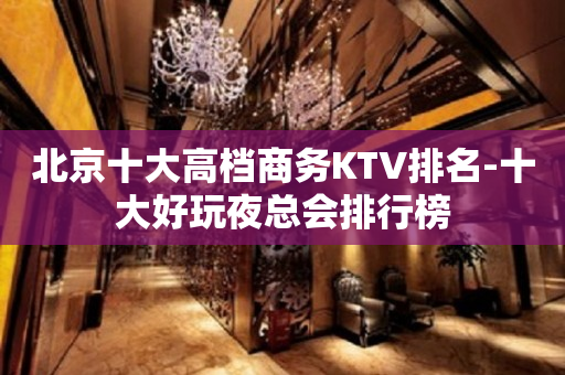 北京十大高档商务KTV排名-十大好玩夜总会排行榜