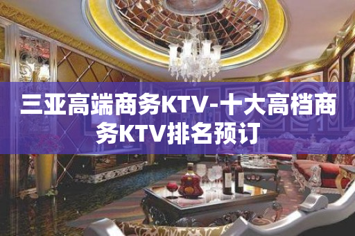 三亚高端商务KTV-十大高档商务KTV排名预订