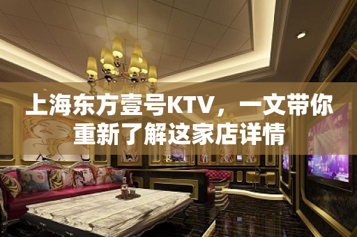 上海东方壹号KTV，一文带你重新了解这家店详情