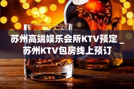 苏州高端娱乐会所KTV预定＿苏州KTV包房线上预订