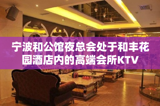 宁波和公馆夜总会处于和丰花园酒店内的高端会所KTV