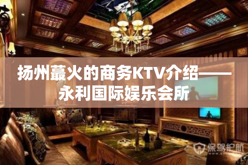扬州蕞火的商务KTV介绍——永利国际娱乐会所