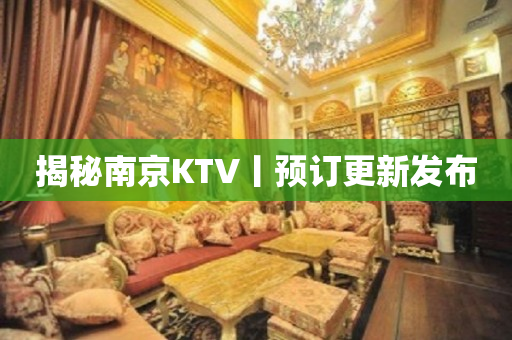 揭秘﻿南京KTV丨预订更新发布