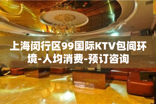 上海闵行区99国际KTV包间环境-人均消费-预订咨询