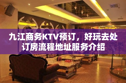 九江商务KTV预订，好玩去处订房流程地址服务介绍