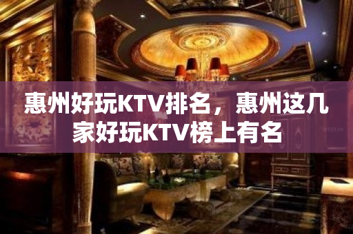 惠州好玩KTV排名，惠州这几家好玩KTV榜上有名