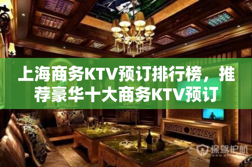 上海商务KTV预订排行榜，推荐豪华十大商务KTV预订