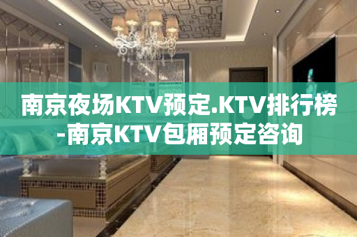 南京夜场KTV预定.KTV排行榜-南京KTV包厢预定咨询