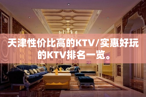 天津性价比高的KTV/实惠好玩的KTV排名一览。