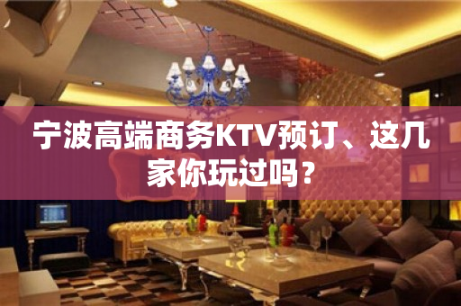 宁波高端商务KTV预订、这几家你玩过吗？