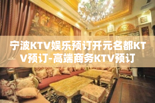 宁波KTV娱乐预订开元名都KTV预订-高端商务KTV预订