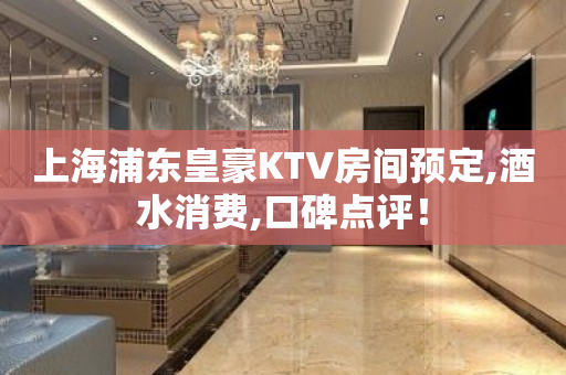 上海浦东皇豪KTV房间预定,酒水消费,口碑点评！