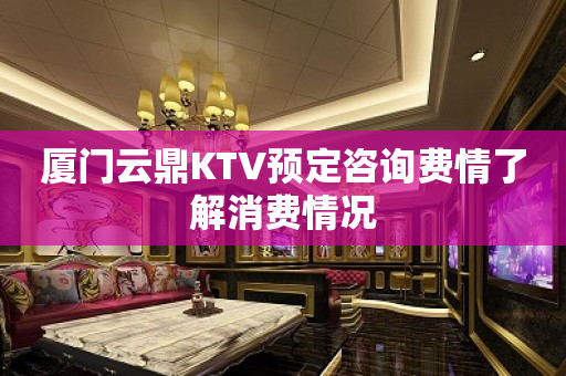 厦门云鼎KTV预定咨询费情了解消费情况