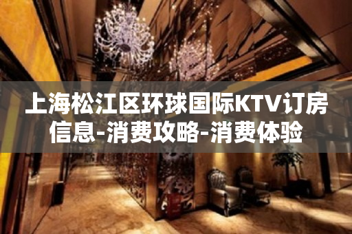 上海松江区环球国际KTV订房信息-消费攻略-消费体验