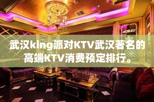 武汉king派对KTV武汉著名的高端KTV消费预定排行。