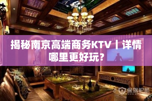 揭秘﻿南京高端商务KTV丨详情哪里更好玩？