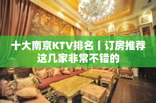 十大﻿南京KTV排名丨订房推荐这几家非常不错的