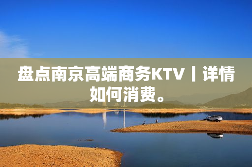 盘点﻿南京高端商务KTV丨详情如何消费。