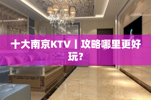 十大﻿南京KTV丨攻略哪里更好玩？