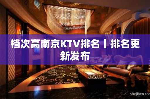 档次高﻿南京KTV排名丨排名更新发布