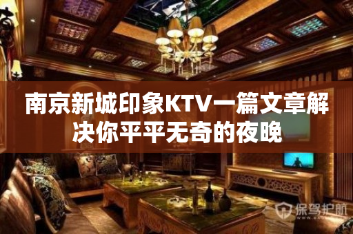 南京新城印象KTV一篇文章解决你平平无奇的夜晚