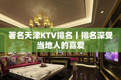 著名天津KTV排名丨排名深受当地人的喜爱