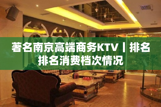 著名南京高端商务KTV丨排名排名消费档次情况