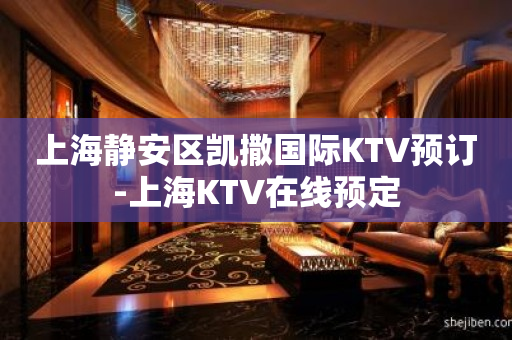 上海静安区凯撒国际KTV预订-上海KTV在线预定