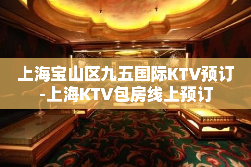 上海宝山区九五国际KTV预订-上海KTV包房线上预订