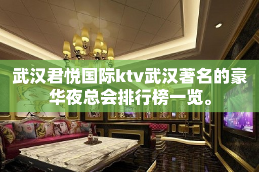 武汉君悦国际ktv武汉著名的豪华夜总会排行榜一览。