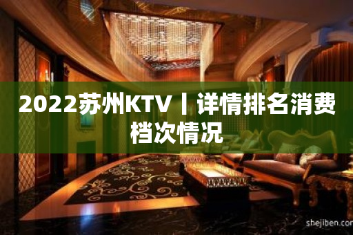 2023苏州KTV丨详情排名消费档次情况