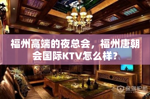 福州高端的夜总会，福州唐朝会国际KTV怎么样？