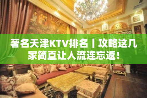 著名天津KTV排名丨攻略这几家简直让人流连忘返！