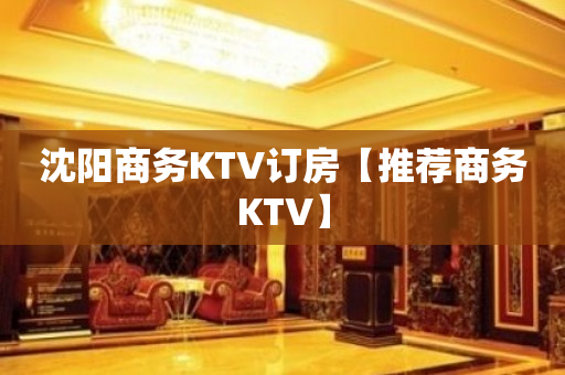 沈阳商务KTV订房【推荐商务KTV】
