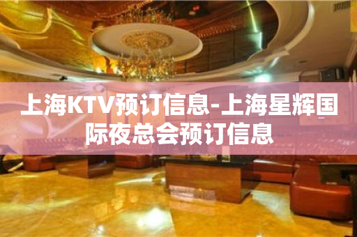上海KTV预订信息-上海星辉国际夜总会预订信息