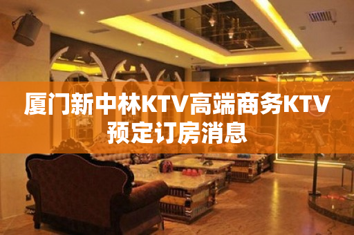 厦门新中林KTV高端商务KTV预定订房消息
